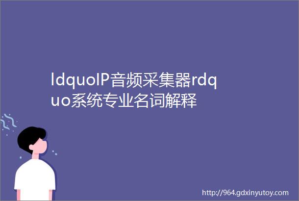 ldquoIP音频采集器rdquo系统专业名词解释